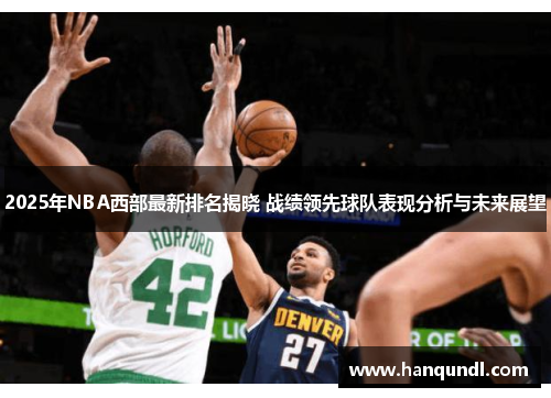 2025年NBA西部最新排名揭晓 战绩领先球队表现分析与未来展望